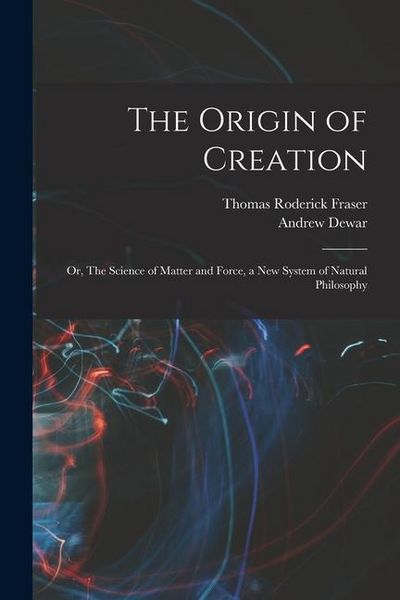 Produktbild: The Origin of Creation; or, The Science of Matter and Force, a new System of Natural Philosophy