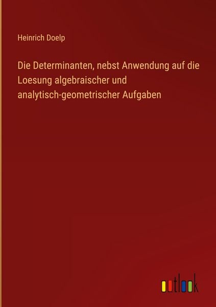 Produktbild: Die Determinanten, nebst Anwendung auf die Loesung algebraischer und analytisch-geometrischer Aufgaben