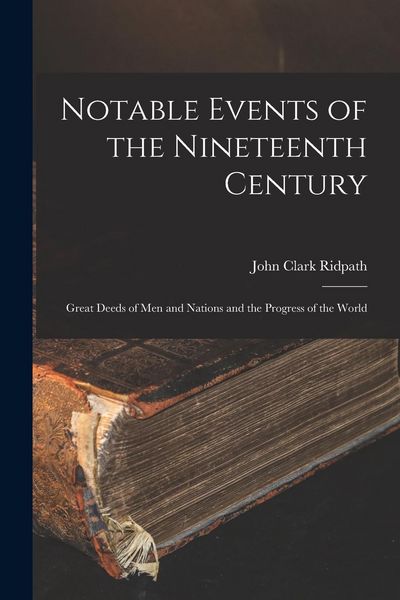Produktbild: Notable Events of the Nineteenth Century: Great Deeds of Men and Nations and the Progress of the World