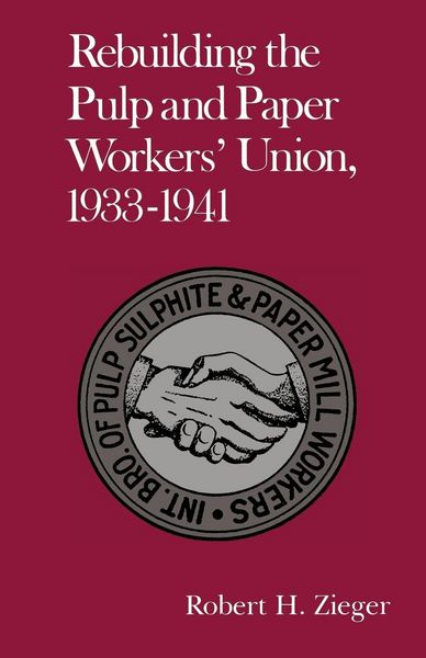 Produktbild: Rebuilding the Pulp and Paper Workers Union, 1933-1941