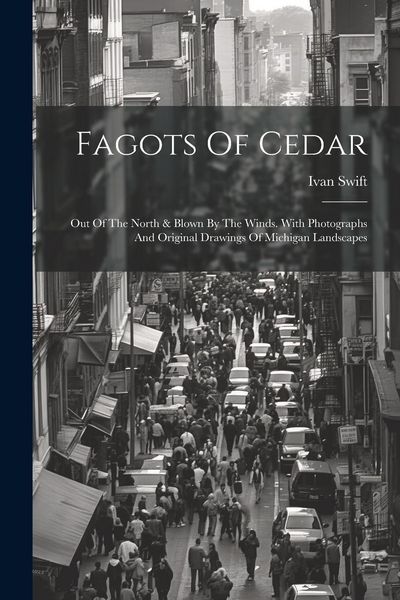 Produktbild: Fagots Of Cedar: Out Of The North & Blown By The Winds. With Photographs And Original Drawings Of Michigan Landscapes