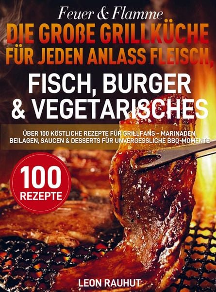 Feuer & Flamme - Die große Grillküche für jeden Anlass Fleisch, Fisch, Burger & Vegetarisches, Taschenbuch von Leon Rauhut, Bookmundo, 9789403846736