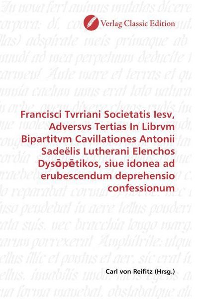 Produktbild: Francisci Tvrriani Societatis Iesv, Adversvs Tertias In Librvm Bipartitvm Cavillationes Antonii Sade&euml;lis Lutherani Elenchos Dys p tikos, siue idonea a