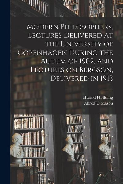 Produktbild: Modern Philosophers, Lectures Delivered at the University of Copenhagen During the Autum of 1902, and Lectures on Bergson, Delivered in 1913