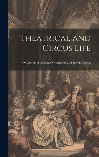 Produktbild: Theatrical and Circus Life: Or, Secrets of the Stage, Greenroom and Sawdust Arena