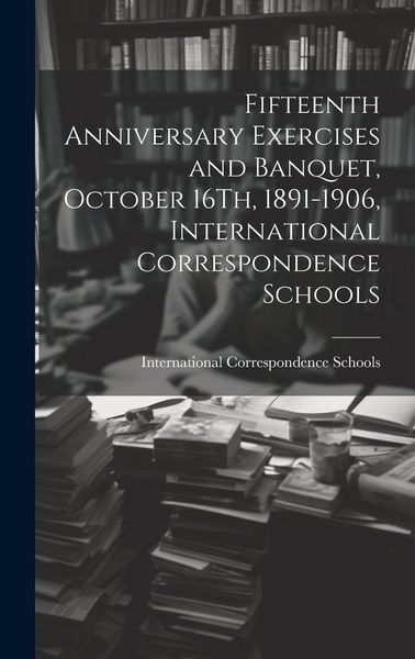 Produktbild: Fifteenth Anniversary Exercises and Banquet, October 16Th, 1891-1906, International Correspondence Schools