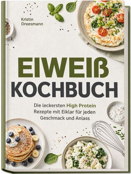 Produktbild: Eiwei&szlig; Kochbuch: Die leckersten High Protein Rezepte mit Eiklar f&uuml;r jeden Geschmack und Anlass