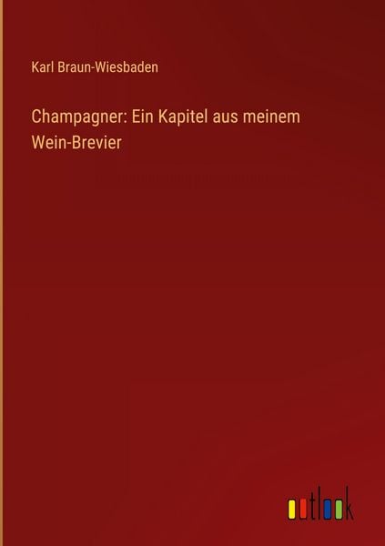 Champagner: Ein Kapitel aus meinem Wein-Brevier, Gebundene Ausgabe von Karl Braun-Wiesbaden, Outlook, 9783368537302