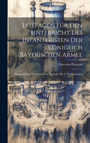 Produktbild: Leitfaden F&uuml;r Den Unterricht Des Infanteristen Der K&ouml;niglich Bayerischen Armee: Herausgegeben Von Otto Von Parseval. Mit 37 Holzschnitten
