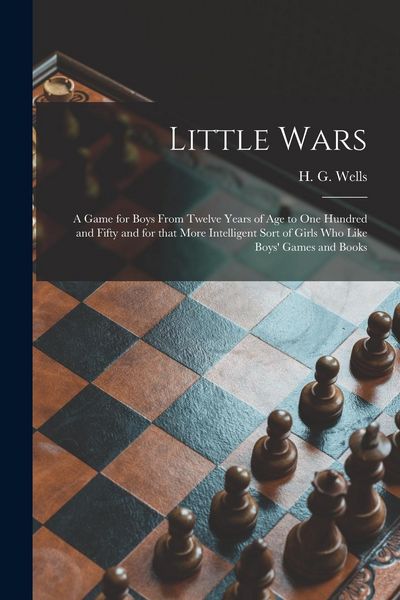 Produktbild: Little Wars: a Game for Boys From Twelve Years of Age to One Hundred and Fifty and for That More Intelligent Sort of Girls Who Like