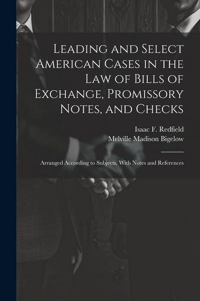 Produktbild: Leading and Select American Cases in the law of Bills of Exchange, Promissory Notes, and Checks; Arranged According to Subjects. With Notes and Refere