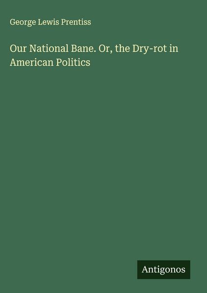 Produktbild: Our National Bane. Or, the Dry-rot in American Politics