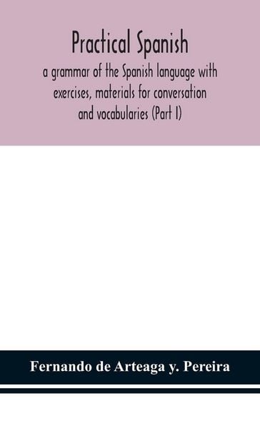 Produktbild: Practical Spanish, A Grammar Of The Spanish Language With Exercises, Materials For Conversation And Vocabularies (Part I)