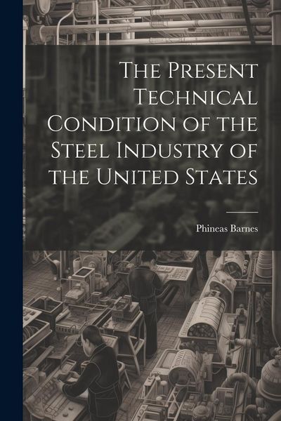 Produktbild: The Present Technical Condition of the Steel Industry of the United States