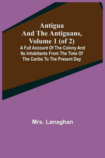 Produktbild: Antigua and the Antiguans, Volume 1 (of 2); A full account of the colony and its inhabitants from the time of the Caribs to the present day