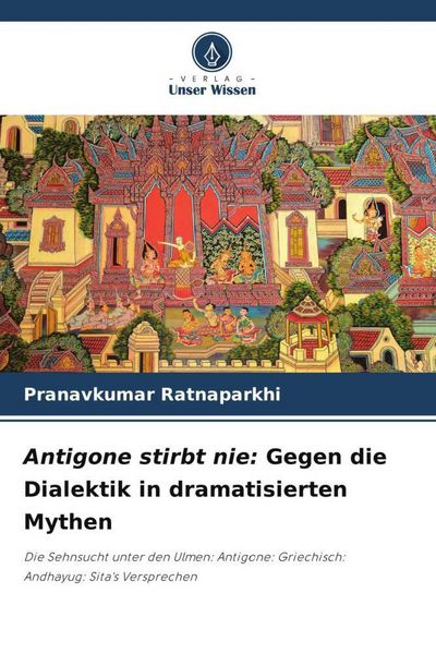 Antigone stirbt nie: Gegen die Dialektik in dramatisierten Mythen, Taschenbuch von Pranavkumar Ratnaparkhi, Verlag Unser Wissen, 9786206458388