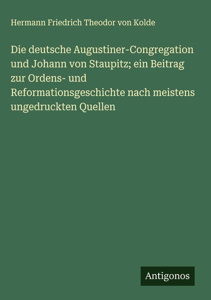 Produktbild: Die deutsche Augustiner-Congregation und Johann von Staupitz; ein Beitrag zur Ordens- und Reformationsgeschichte nach meistens ungedruckten Quellen