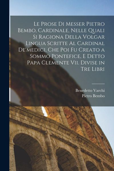 Produktbild: Le Prose Di Messer Pietro Bembo, Cardinale, Nelle Quali Si Ragiona Della Volgar Lingua Scritte Al Cardinal De'medici, Che Poi Fu Creato a Sommo Pontef