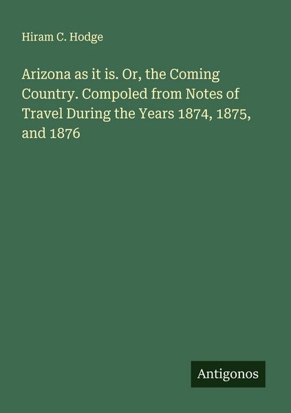 Produktbild: Arizona as it is. Or, the Coming Country. Compoled from Notes of Travel During the Years 1874, 1875, and 1876