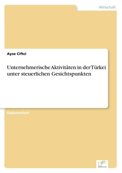 Unternehmerische Aktivitäten in der Türkei unter steuerlichen Gesichtspunkten, Taschenbuch von Ayse Ciftci, GRIN, 978-3-8386-9629-4
