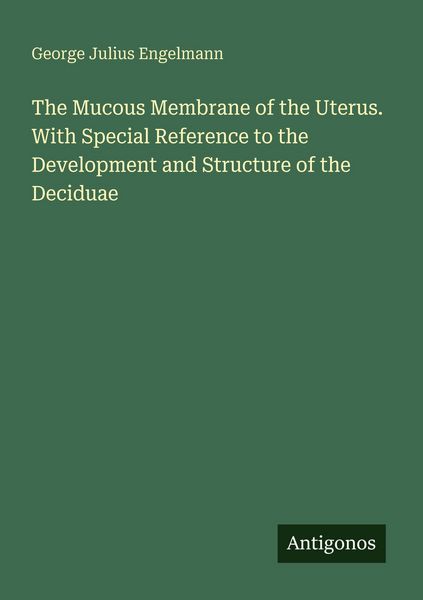 Produktbild: The Mucous Membrane of the Uterus. With Special Reference to the Development and Structure of the Deciduae