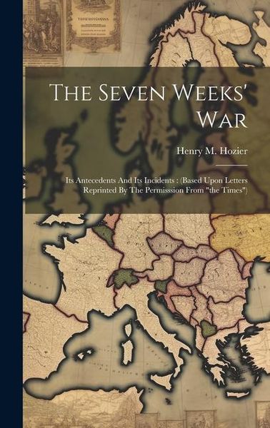 Produktbild: The Seven Weeks' War: Its Antecedents And Its Incidents: (based Upon Letters Reprinted By The Permisssion From "the Times")