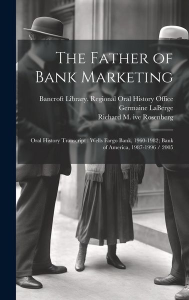Produktbild: The Father of Bank Marketing: Oral History Transcript: Wells Fargo Bank, 1960-1982; Bank of America, 1987-1996 / 2005