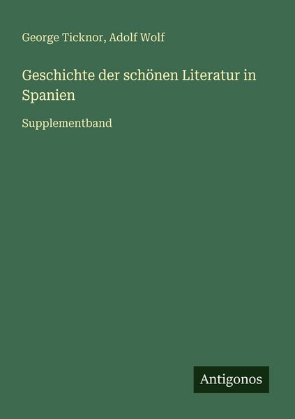 Geschichte der schönen Literatur in Spanien, Taschenbuch von George Ticknor , Adolf Wolf, Antigonos Verlag, 9783566027131