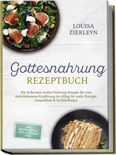 Produktbild: Gottesnahrung Rezeptbuch: Die leckersten Gottes Nahrung Rezepte f&uuml;r eine naturbelassene Ern&auml;hrung im Alltag f&uuml;r mehr Energie, Gesundheit & Wohlbefinden - inkl. Brotrezepten, Dips, Elixieren uvm.