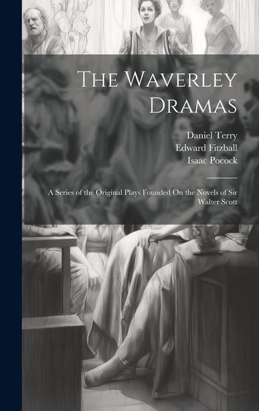 Produktbild: The Waverley Dramas: A Series of the Original Plays Founded On the Novels of Sir Walter Scott
