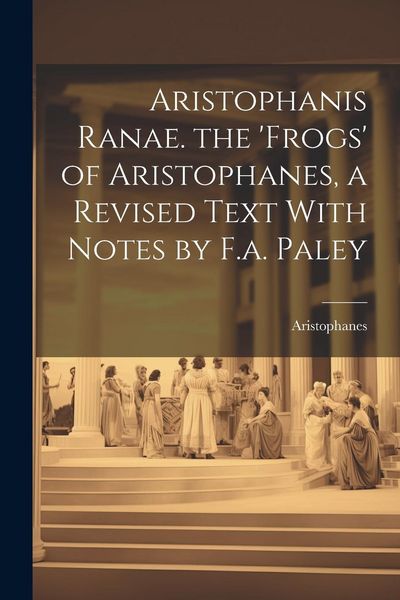 Produktbild: Aristophanis Ranae. the 'Frogs' of Aristophanes, a Revised Text With Notes by F.a. Paley