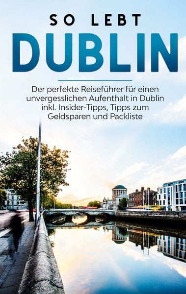 Produktbild: So lebt Dublin: Der perfekte Reisef&uuml;hrer f&uuml;r einen unvergesslichen Aufenthalt in Dublin inkl. Insider-Tipps, Tipps zum Geldsparen und Packliste