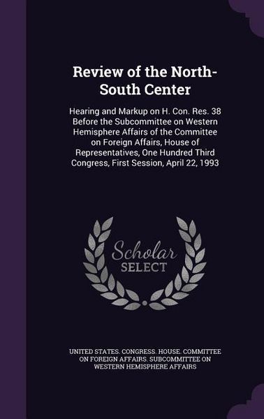 Produktbild: Review of the North-South Center: Hearing and Markup on H. Con. Res. 38 Before the Subcommittee on Western Hemisphere Affairs of the Committee on Fore