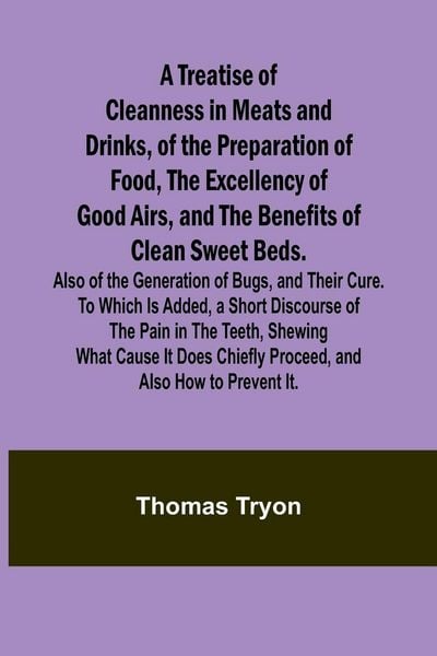 Produktbild: A Treatise of Cleanness in Meats and Drinks, of the Preparation of Food, the Excellency of Good Airs, and the Benefits of Clean Sweet Beds. Also of th