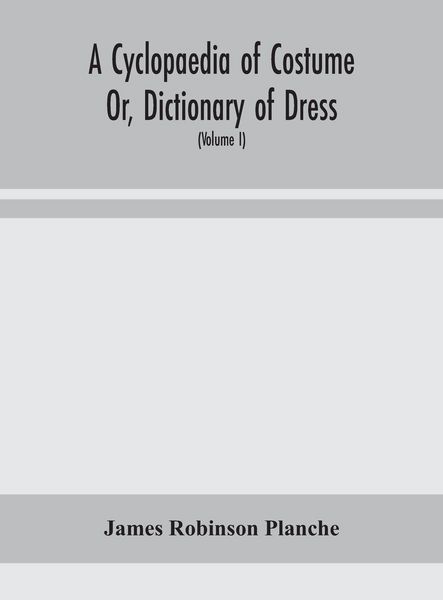 Produktbild: A Cyclopaedia Of Costume Or, Dictionary Of Dress, Including Notices Of Contemporaneous Fashions On The Continent And A General Chronological History O
