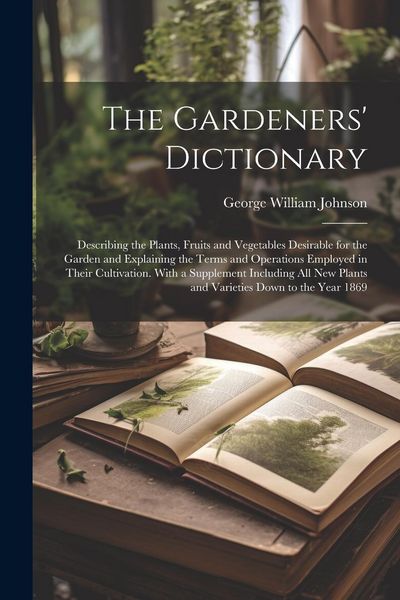 Produktbild: The Gardeners' Dictionary: Describing the Plants, Fruits and Vegetables Desirable for the Garden and Explaining the Terms and Operations Employed