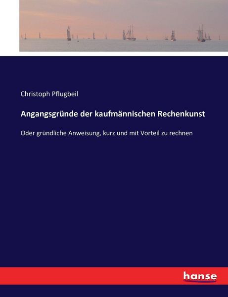 Angangsgründe der kaufmännischen Rechenkunst, Taschenbuch von Christoph Pflugbeil, Hansebooks, 9783743456778