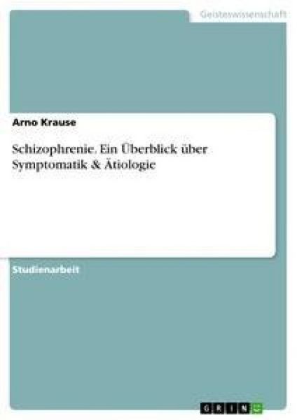 Schizophrenie. Ein Überblick über Symptomatik & Ätiologie, Taschenbuch von Arno Krause, GRIN, 9783640263899