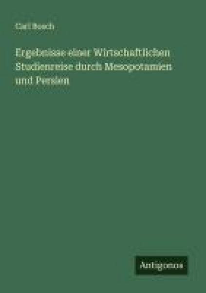 Ergebnisse einer Wirtschaftlichen Studienreise durch Mesopotamien und Persien, Taschenbuch von Carl Bosch, Antigonos Verlag, 9783563439517
