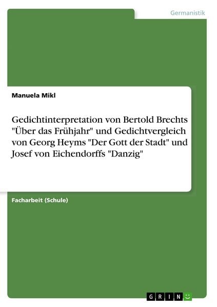 Produktbild: Gedichtinterpretation von Bertold Brechts "&Uuml;ber das Fr&uuml;hjahr" und Gedichtvergleich von Georg Heyms "Der Gott der Stadt" und Josef von Eichendorffs "Danzig"