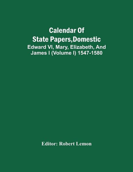 Produktbild: Calendar Of State Papers, Domestic. Edward Vi, Mary, Elizabeth, And James I (Volume I) 1547-1580