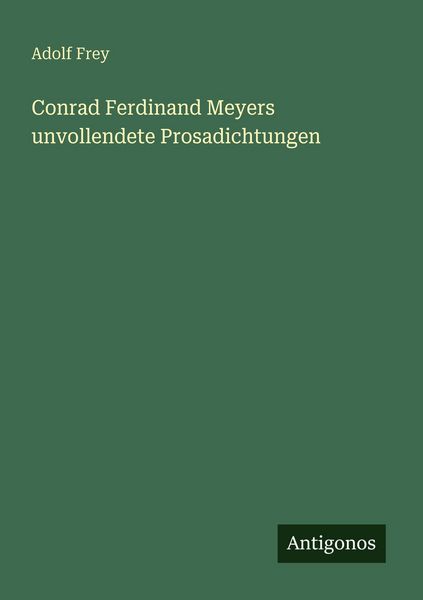 Conrad Ferdinand Meyers unvollendete Prosadichtungen, Taschenbuch von Adolf Frey, Antigonos Verlag, 9783563964491