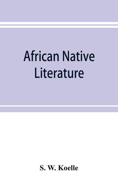 Produktbild: African native literature, or Proverbs, tales, fables, & historical fragments in the Kanuri or Bornu language. To which are added a translation of the above and a Kanuri-English vocabulary