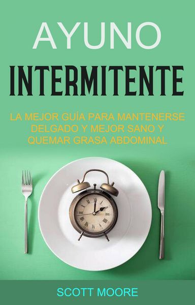 Produktbild: Ayuno Intermitente: La Mejor Gu&iacute;a Para Mantenerse Delgado Y Mejor Sano Y Quemar Grasa Abdominal (La fase de subalimentaci&oacute;n debe durar todo el d&iacute;a, ap