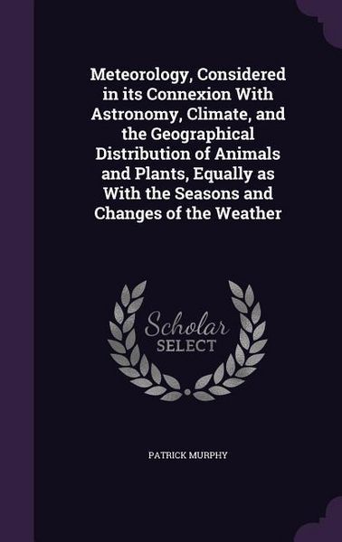 Produktbild: Meteorology, Considered in its Connexion With Astronomy, Climate, and the Geographical Distribution of Animals and Plants, Equally as With the Seasons