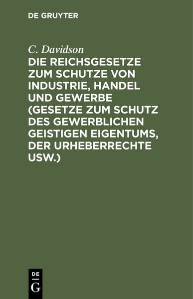 Die Reichsgesetze zum Schutze von Industrie, Handel und Gewerbe (Gesetze zum Schutz des gewerblichen geistigen Eigentums, der Urheberrechte usw.),