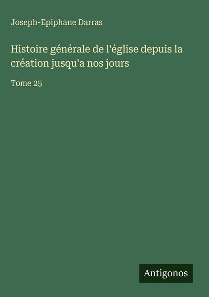 Produktbild: Histoire g&eacute;n&eacute;rale de l'&eacute;glise depuis la cr&eacute;ation jusqu'a nos jours