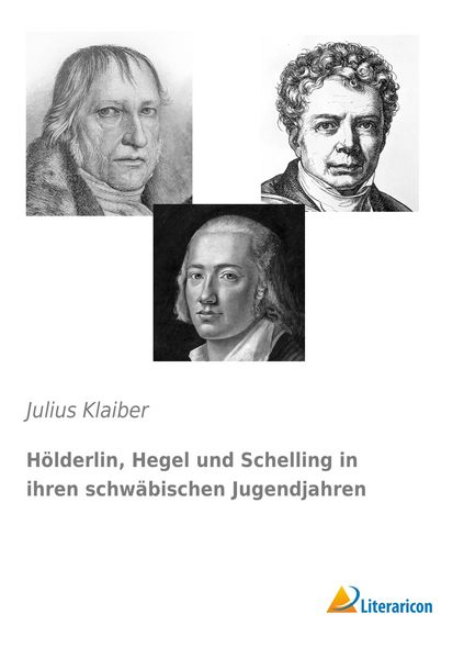 Hölderlin, Hegel und Schelling in ihren schwäbischen Jugendjahren, Taschenbuch von Julius Klaiber, Literaricon, 9783956975844