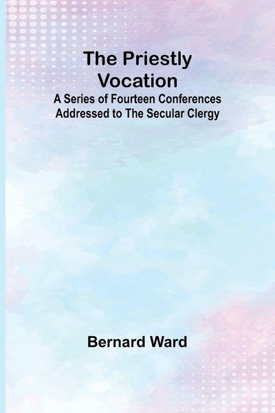Produktbild: The Priestly Vocation; A Series of Fourteen Conferences Addressed to the Secular Clergy