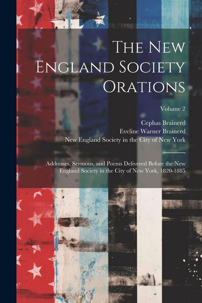 Produktbild: The New England Society Orations: Addresses, Sermons, and Poems Delivered Before the New England Society in the City of New York, 1820-1885; Volume 2